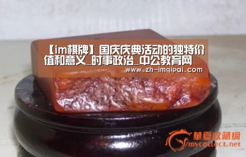 【im棋牌】国庆庆典活动的独特价值和意义_时事政治_中公教育网(图4) im棋牌