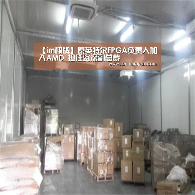 【im棋牌】原英特尔FPGA负责人加入AMD 担任资深副总裁(图1) im棋牌