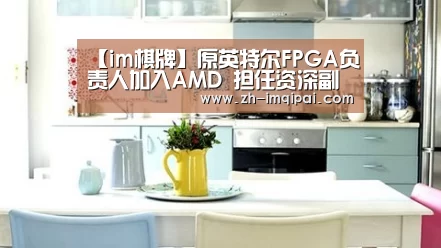 【im棋牌】原英特尔FPGA负责人加入AMD 担任资深副总裁(图3) im棋牌