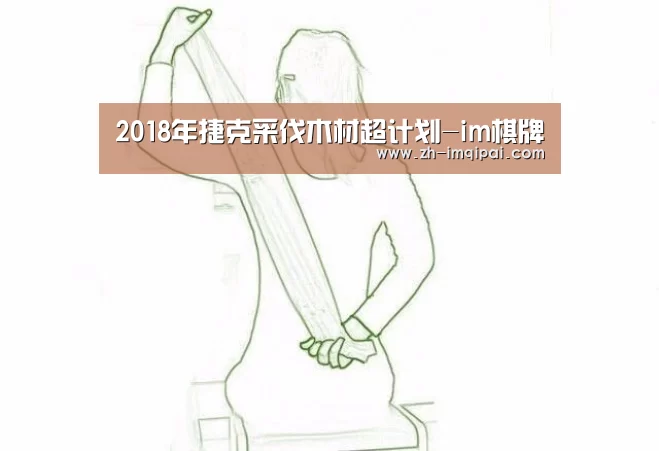 2018年捷克采伐木材超计划-im棋牌(图4) im棋牌
