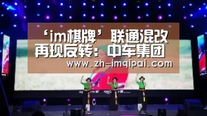 ‘im棋牌’联通混改再现反转:中车集团确认参与(图2) im棋牌