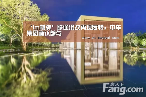 ‘im棋牌’联通混改再现反转:中车集团确认参与(图4) im棋牌